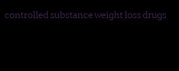controlled substance weight loss drugs