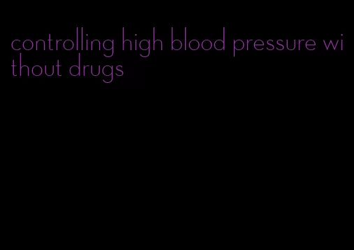 controlling high blood pressure without drugs