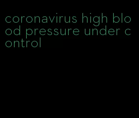 coronavirus high blood pressure under control