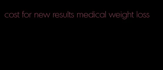 cost for new results medical weight loss