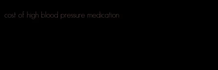 cost of high blood pressure medication