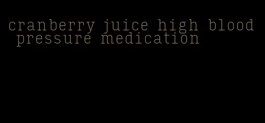 cranberry juice high blood pressure medication