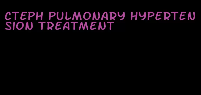 cteph pulmonary hypertension treatment