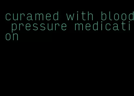 curamed with blood pressure medication
