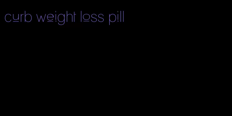 curb weight loss pill