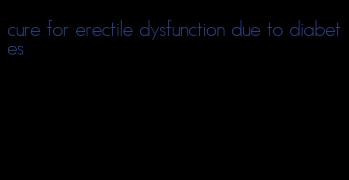 cure for erectile dysfunction due to diabetes