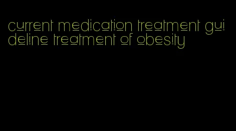 current medication treatment guideline treatment of obesity