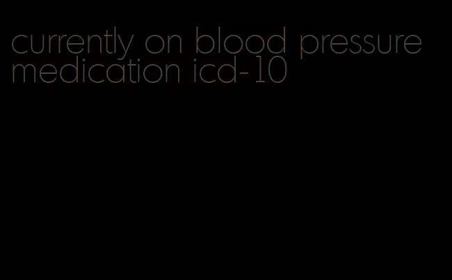 currently on blood pressure medication icd-10