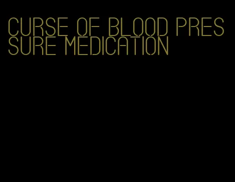 curse of blood pressure medication