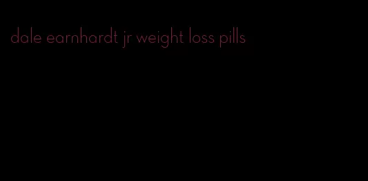 dale earnhardt jr weight loss pills