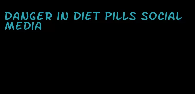 danger in diet pills social media