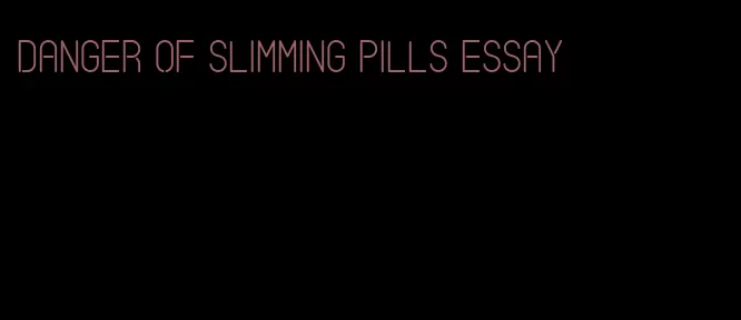 danger of slimming pills essay