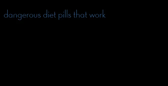 dangerous diet pills that work