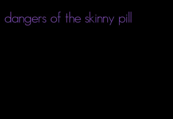 dangers of the skinny pill