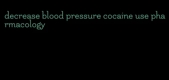 decrease blood pressure cocaine use pharmacology