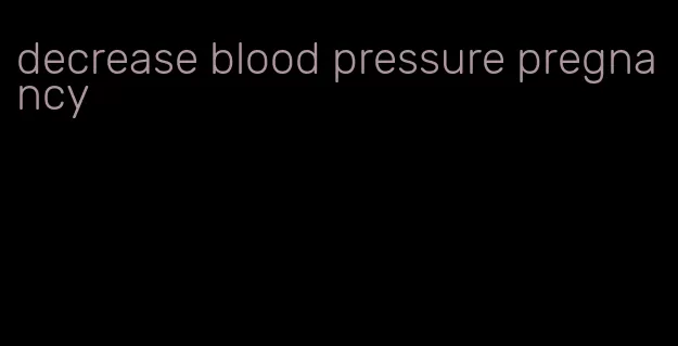 decrease blood pressure pregnancy