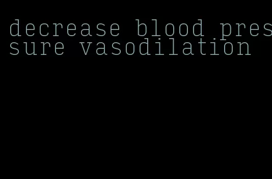 decrease blood pressure vasodilation