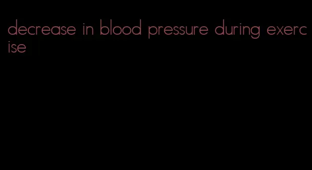 decrease in blood pressure during exercise
