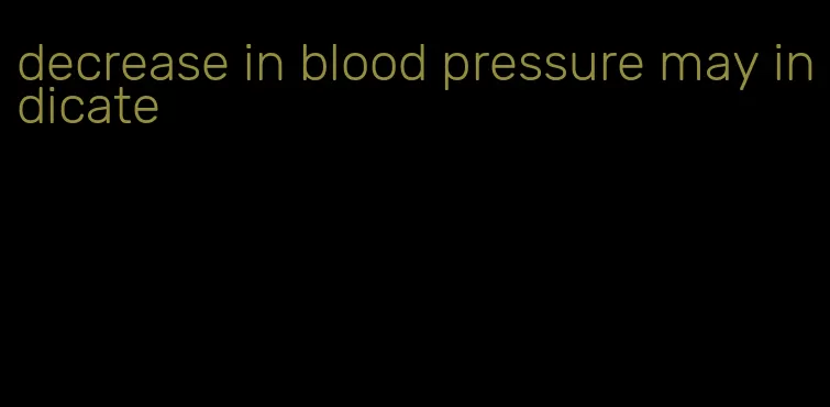 decrease in blood pressure may indicate