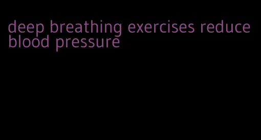deep breathing exercises reduce blood pressure