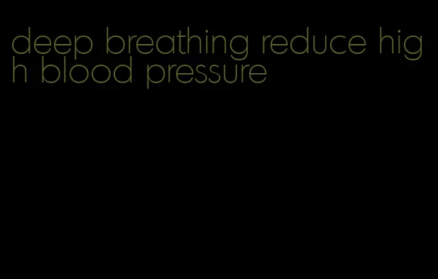 deep breathing reduce high blood pressure