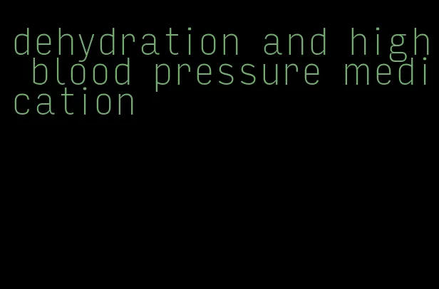 dehydration and high blood pressure medication