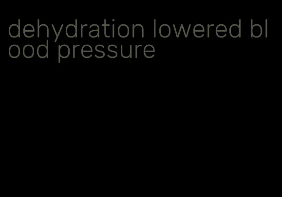 dehydration lowered blood pressure