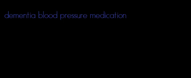 dementia blood pressure medication