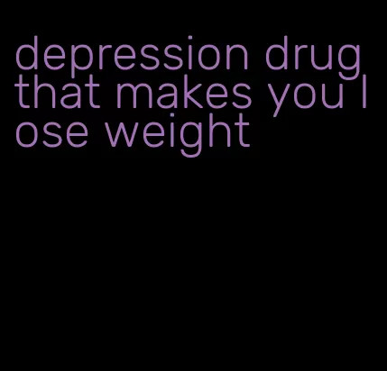 depression drug that makes you lose weight