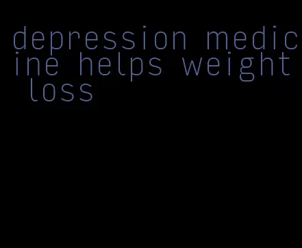 depression medicine helps weight loss