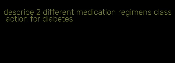 describe 2 different medication regimens class action for diabetes