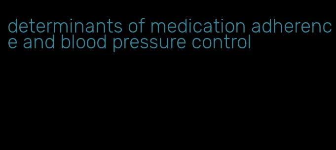 determinants of medication adherence and blood pressure control