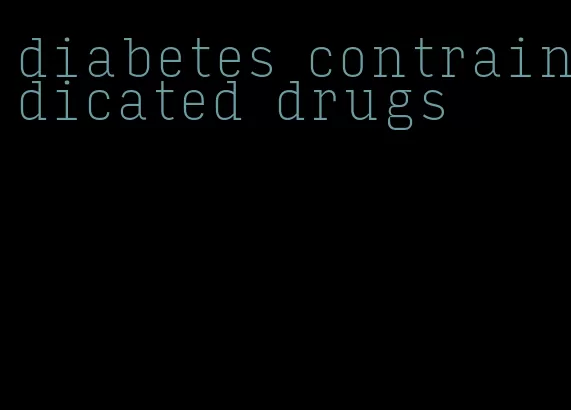 diabetes contraindicated drugs