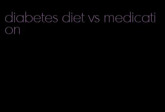 diabetes diet vs medication