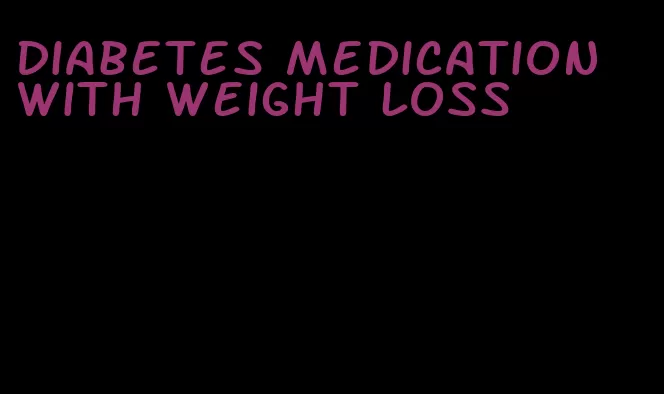 diabetes medication with weight loss