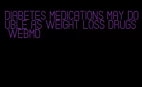 diabetes medications may double as weight loss drugs webmd