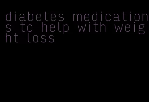 diabetes medications to help with weight loss