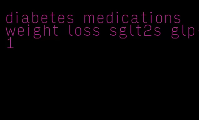 diabetes medications weight loss sglt2s glp-1