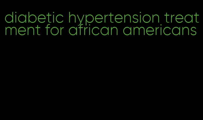 diabetic hypertension treatment for african americans