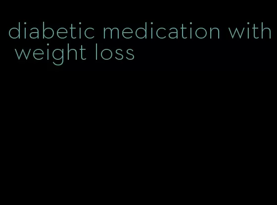 diabetic medication with weight loss