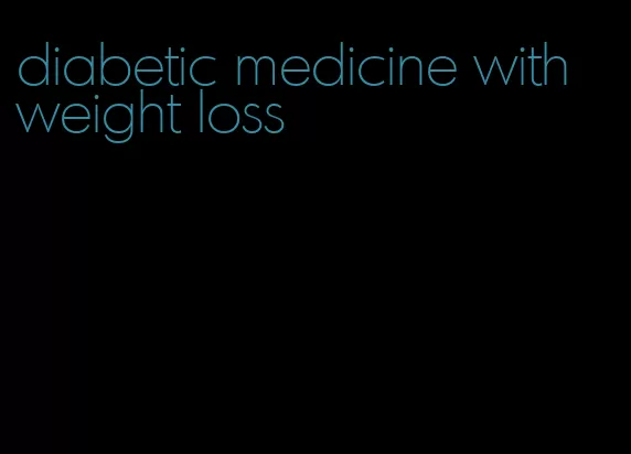 diabetic medicine with weight loss