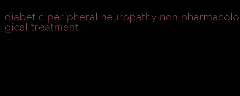 diabetic peripheral neuropathy non pharmacological treatment