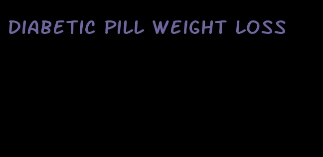 diabetic pill weight loss