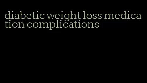 diabetic weight loss medication complications