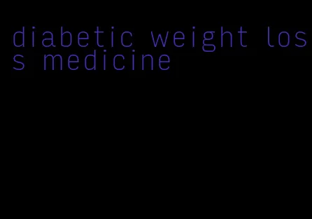 diabetic weight loss medicine