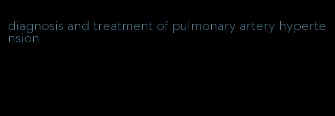 diagnosis and treatment of pulmonary artery hypertension