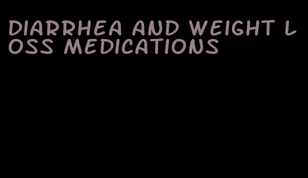diarrhea and weight loss medications