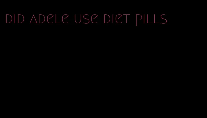 did adele use diet pills