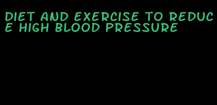 diet and exercise to reduce high blood pressure