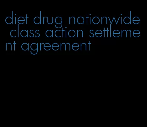 diet drug nationwide class action settlement agreement